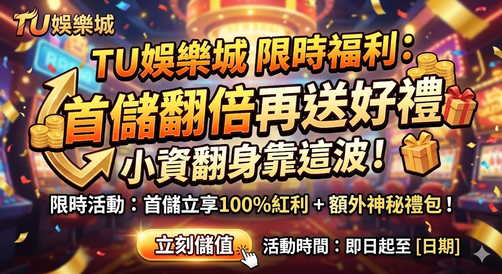 TU娛樂城 限時福利：首儲翻倍再送好禮，小資翻身靠這波！